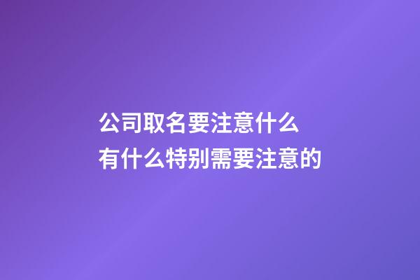 公司取名要注意什么 有什么特别需要注意的-第1张-公司起名-玄机派